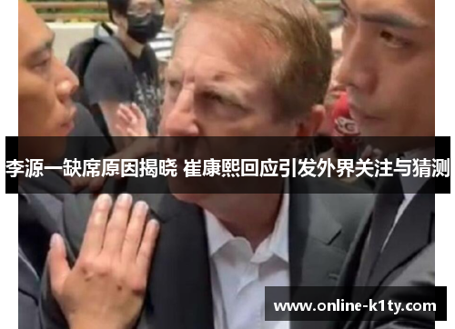 李源一缺席原因揭晓 崔康熙回应引发外界关注与猜测