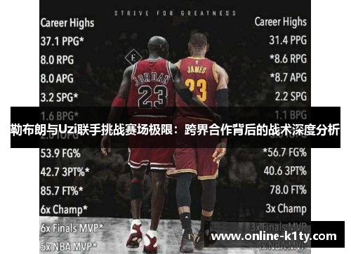 勒布朗与Uzi联手挑战赛场极限：跨界合作背后的战术深度分析