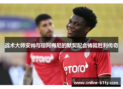 战术大师安帅与琼阿梅尼的默契配合铸就胜利传奇