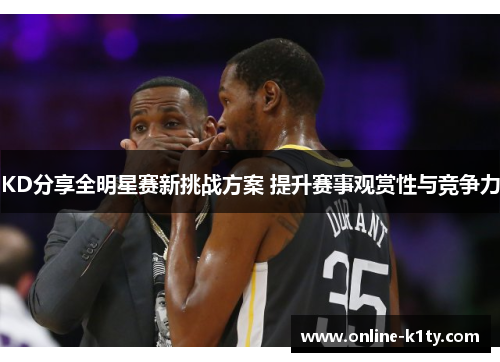 KD分享全明星赛新挑战方案 提升赛事观赏性与竞争力