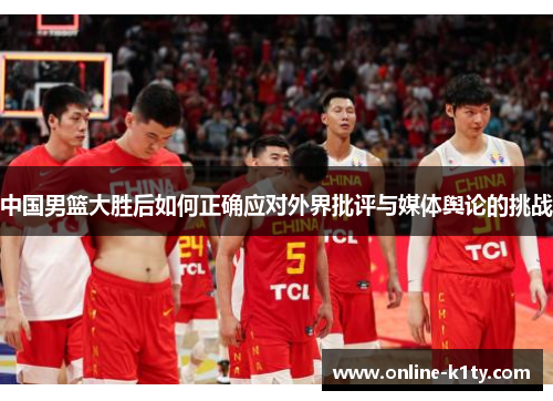 中国男篮大胜后如何正确应对外界批评与媒体舆论的挑战