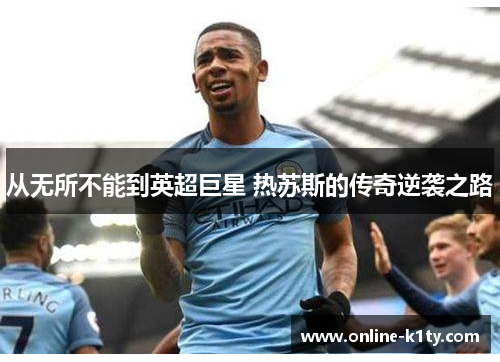 从无所不能到英超巨星 热苏斯的传奇逆袭之路