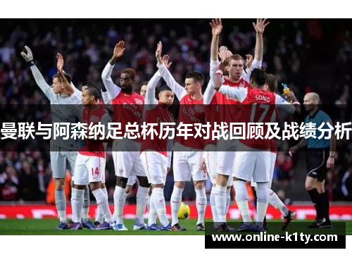 曼联与阿森纳足总杯历年对战回顾及战绩分析