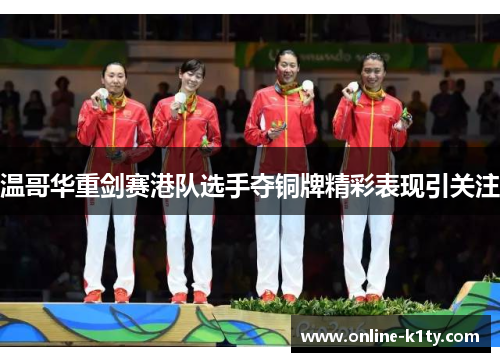 温哥华重剑赛港队选手夺铜牌精彩表现引关注