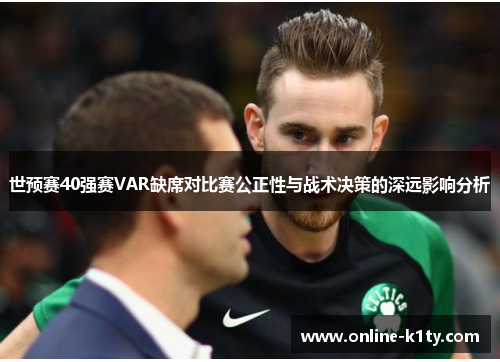 世预赛40强赛VAR缺席对比赛公正性与战术决策的深远影响分析