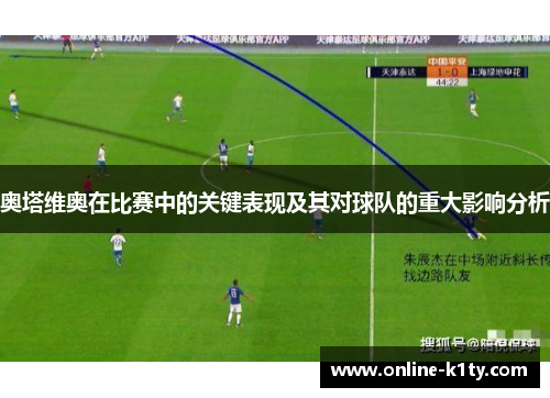 奥塔维奥在比赛中的关键表现及其对球队的重大影响分析