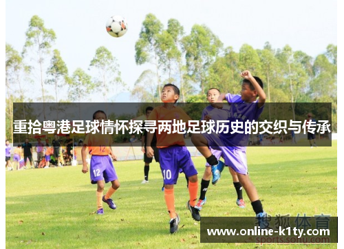 重拾粤港足球情怀探寻两地足球历史的交织与传承