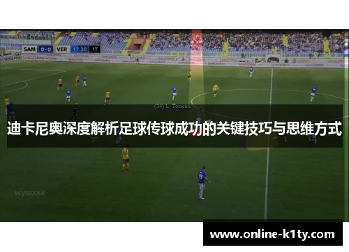 迪卡尼奥深度解析足球传球成功的关键技巧与思维方式