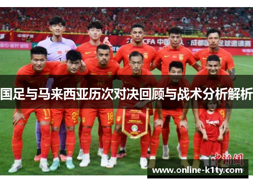 国足与马来西亚历次对决回顾与战术分析解析