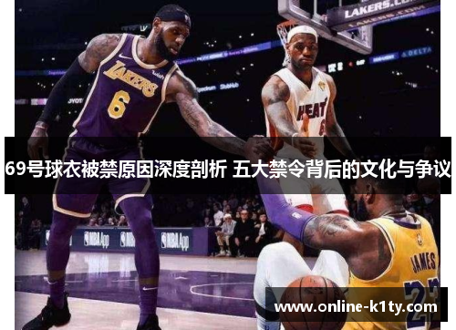 69号球衣被禁原因深度剖析 五大禁令背后的文化与争议