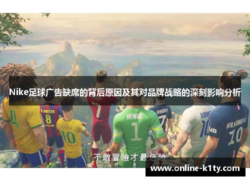 Nike足球广告缺席的背后原因及其对品牌战略的深刻影响分析