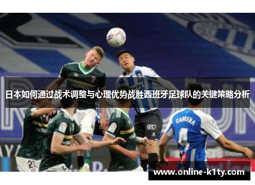 日本如何通过战术调整与心理优势战胜西班牙足球队的关键策略分析
