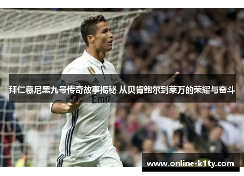 拜仁慕尼黑九号传奇故事揭秘 从贝肯鲍尔到莱万的荣耀与奋斗