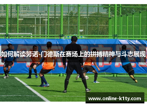如何解读努诺-门德斯在赛场上的拼搏精神与斗志展现