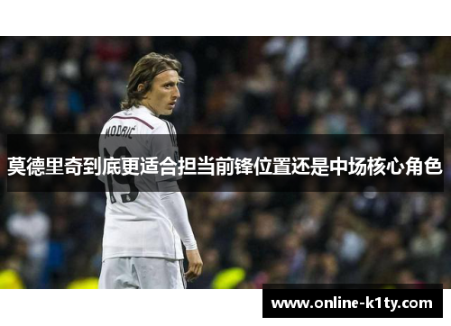 莫德里奇到底更适合担当前锋位置还是中场核心角色