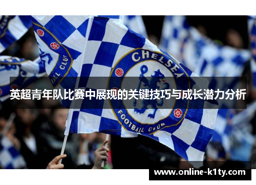 英超青年队比赛中展现的关键技巧与成长潜力分析