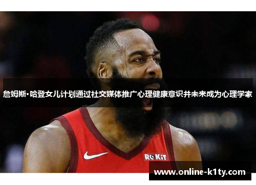 詹姆斯·哈登女儿计划通过社交媒体推广心理健康意识并未来成为心理学家