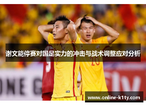 谢文能停赛对国足实力的冲击与战术调整应对分析