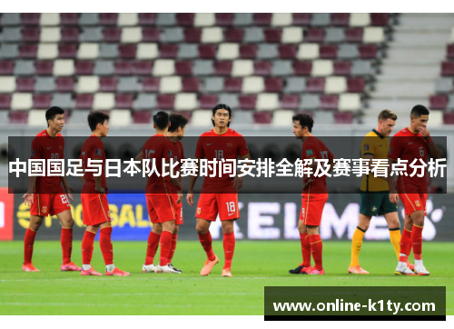 中国国足与日本队比赛时间安排全解及赛事看点分析