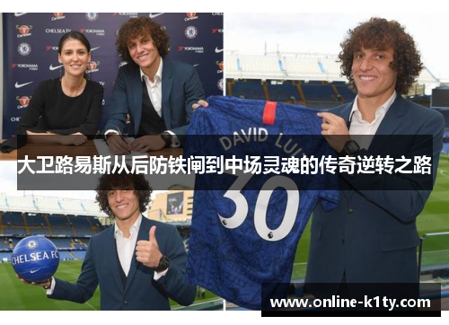 大卫路易斯从后防铁闸到中场灵魂的传奇逆转之路