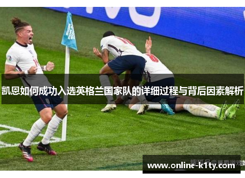 凯恩如何成功入选英格兰国家队的详细过程与背后因素解析