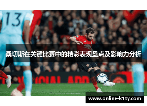 桑切斯在关键比赛中的精彩表现盘点及影响力分析